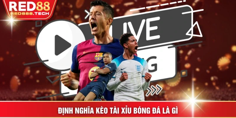 Định nghĩa kèo tài xỉu bóng đá là gì