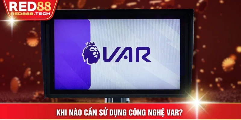 Khi nào cần sử dụng công nghệ VAR? 