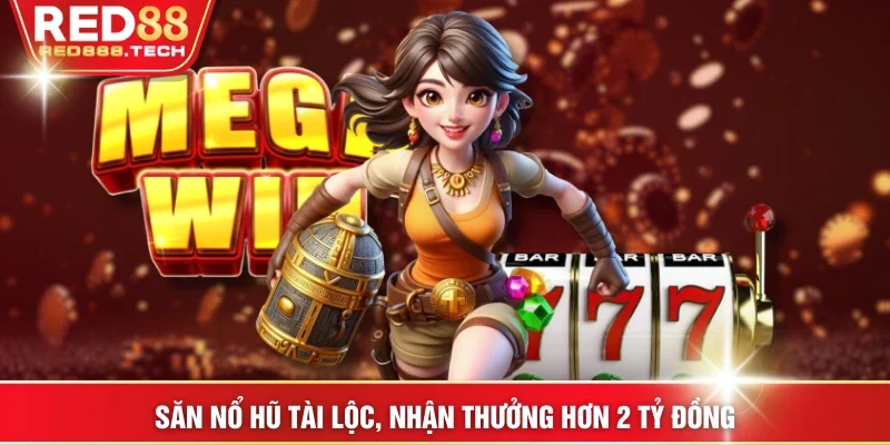 Săn nổ hũ tài lộc, nhận thưởng hơn 2 tỷ đồng