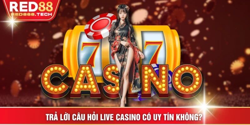 Trả lời câu hỏi Live Casino có uy tín không? 