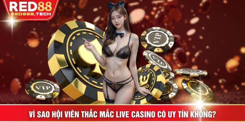Vì sao hội viên thắc mắc Live Casino có uy tín không?